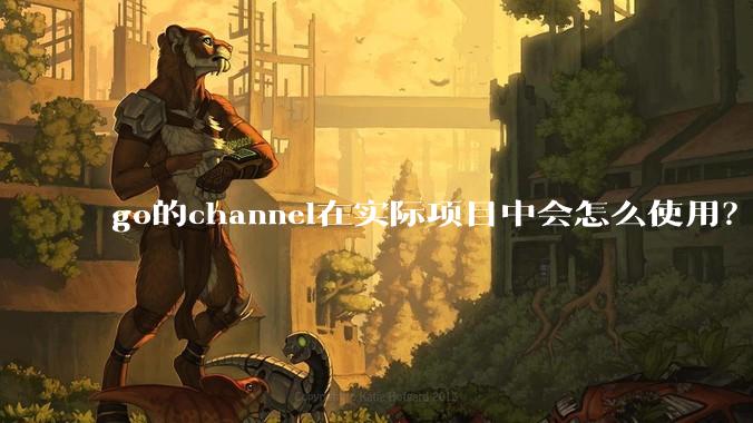 go的channel在实际项目中会怎么使用？