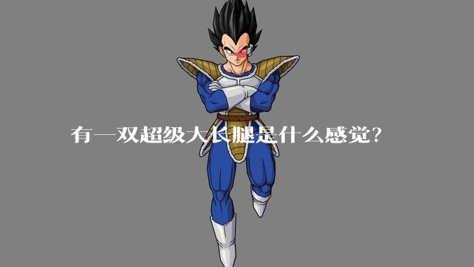 有一双超级大长腿是什么感觉？