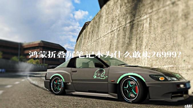 鸿蒙折叠屏笔记本为什么敢卖26999？