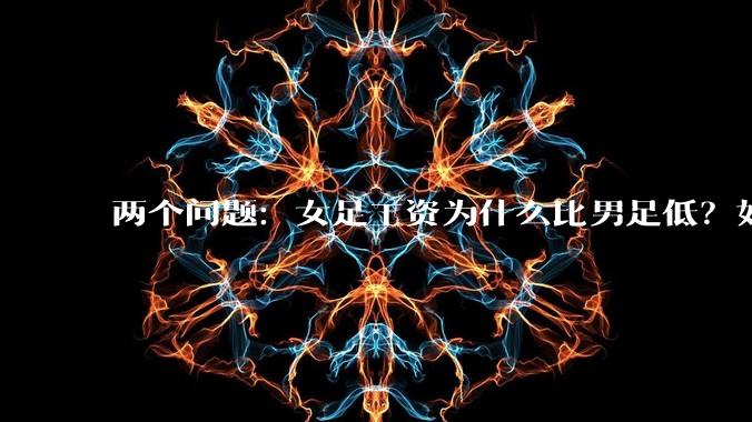 两个问题：女足工资为什么比男足低？如果中国女足和中国男足打一场谁会赢？