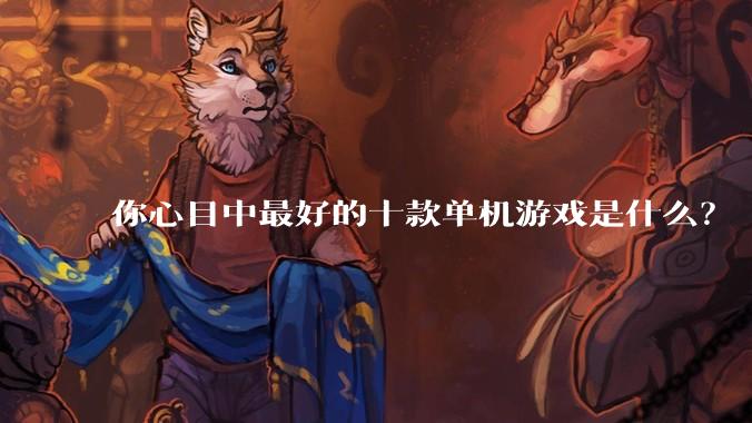 你心目中最好的十款单机游戏是什么？