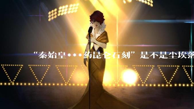 “秦始皇***药昆仑石刻”是不是尘埃落定了？