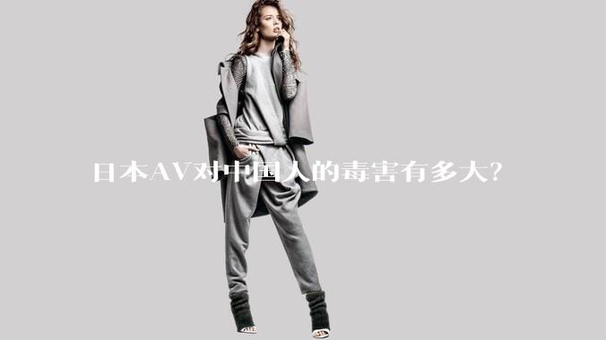 日本AV对中国人的毒害有多大？