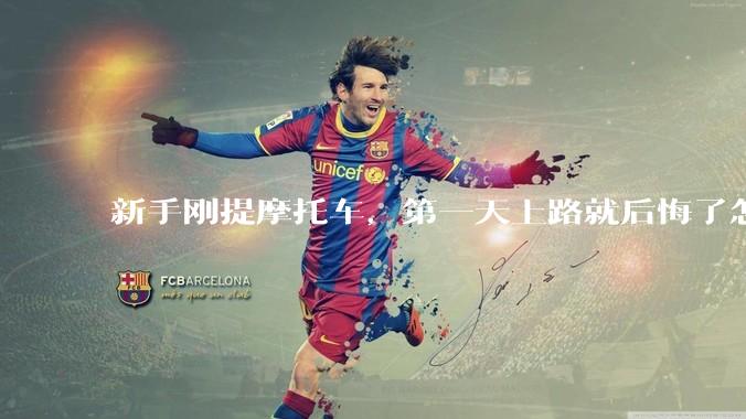 新手刚提摩托车，第一天上路就后悔了怎么办？