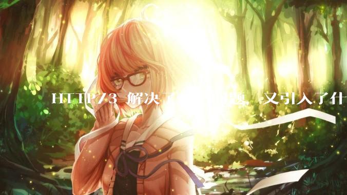 HTTP/3 解决了什么问题，又引入了什么新问题？