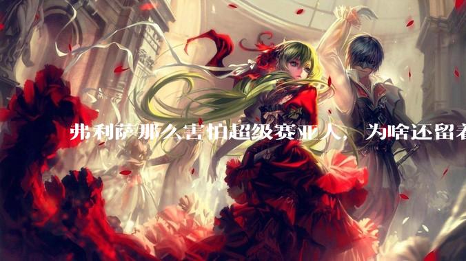 弗利萨那么害怕超级赛亚人，为啥还留着贝吉塔等人，不完全杀光？