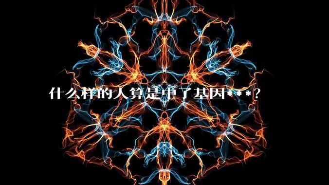 什么样的人算是中了基因***？