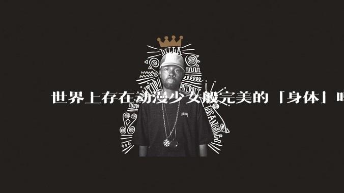 世界上存在动漫少女般完美的「身体」吗？
