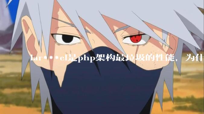 lar***el是php架构最垃圾的性能，为什么那么多人还是自我感觉良好？