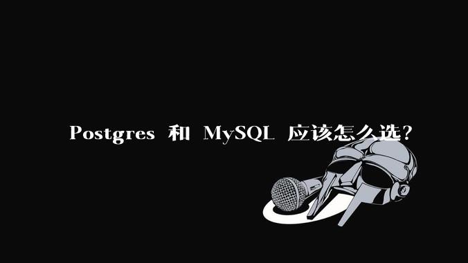 Postgres 和 MySQL 应该怎么选？