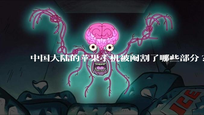 中国大陆的苹果手机被阉割了哪些部分?