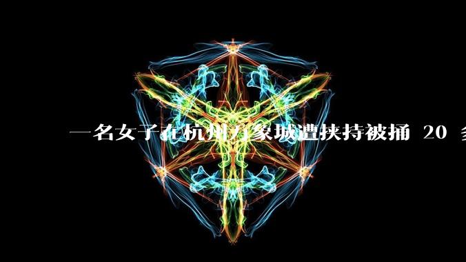 一名女子在杭州万象城遭挟持被捅 20 多刀，隆胸***体救了一命，这反映出哪些公安系统的问题？