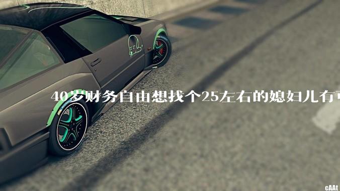 40岁财务自由想找个25左右的媳妇儿有可能吗？