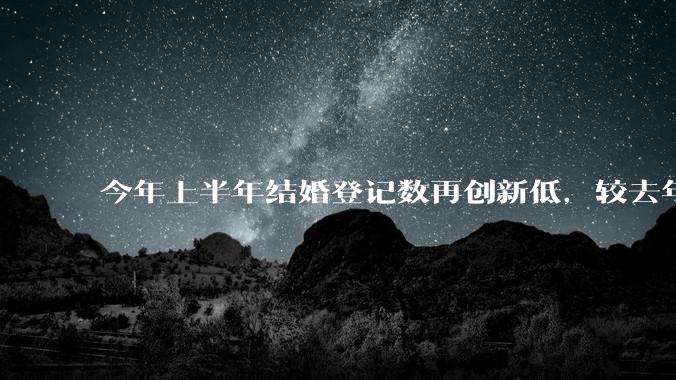 今年上半年结婚登记数再创新低，较去年同期减少 49.8 万对，如何看待这一现象？