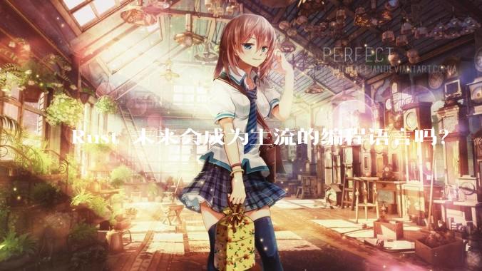 Rust 未来会成为主流的编程语言吗？