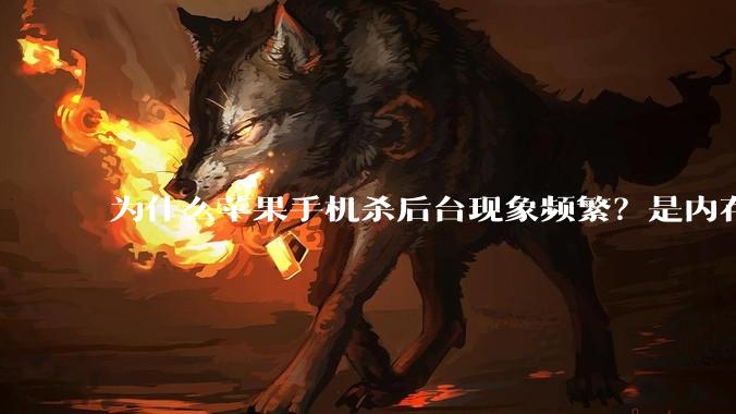 为什么苹果手机杀后台现象频繁？是内存不够、后台管理严格还是其他原因呢？