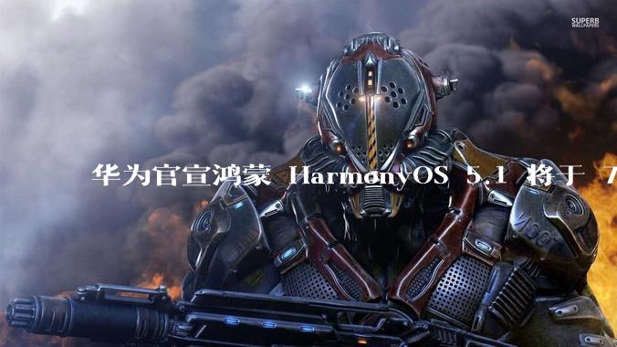 华为官宣鸿蒙 HarmonyOS 5.1 将于 7 月开启升级，对此你怎么看？会选择第一时间升级吗？