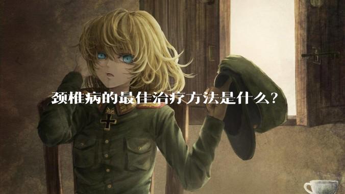颈椎病的最佳治疗方法是什么？