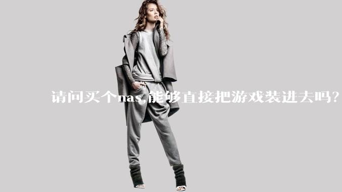 请问买个nas,能够直接把游戏装进去吗？