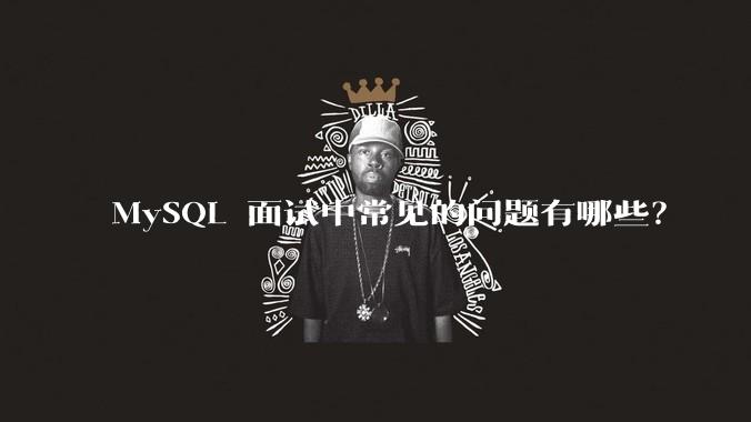 MySQL 面试中常见的问题有哪些？