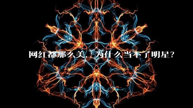 网红都那么美，为什么当不了明星？
