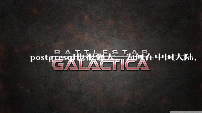 postgresql也很强大，为何在中国大陆，mysql成为主流，postgresql屈居二线呢？