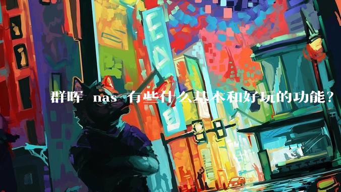 群晖 nas 有些什么基本和好玩的功能？