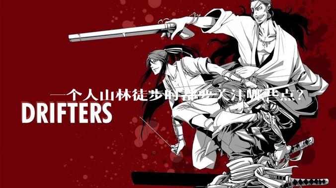 一个人山林徒步时都要关注哪些点？