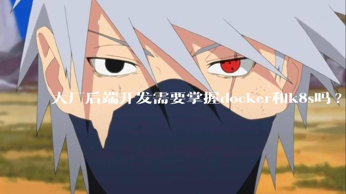 大厂后端开发需要掌握docker和k8s吗?