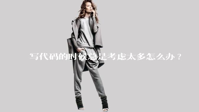 写代码的时候总是考虑太多怎么办?