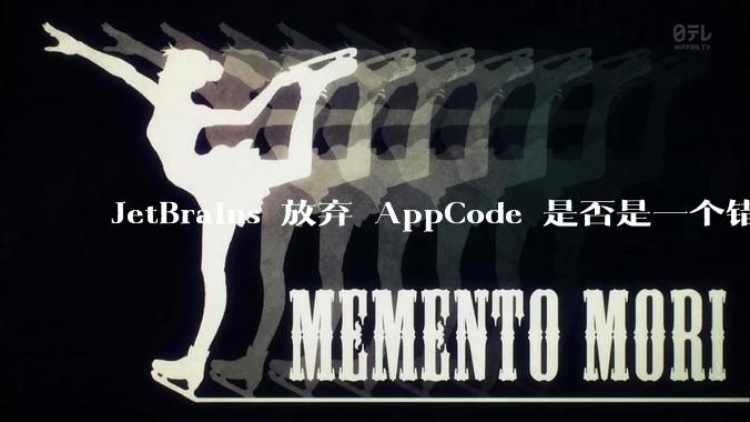 JetBrains 放弃 AppCode 是否是一个错误决定？