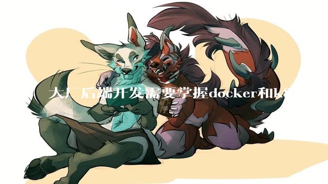大厂后端开发需要掌握docker和k8s吗?