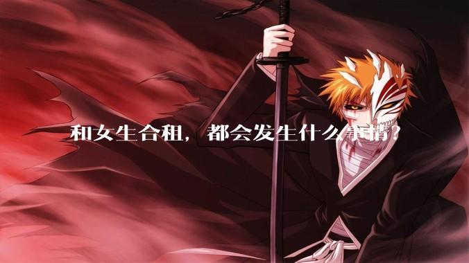和女生合租，都会发生什么事情？