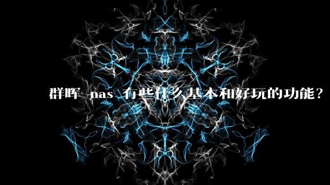 群晖 nas 有些什么基本和好玩的功能？