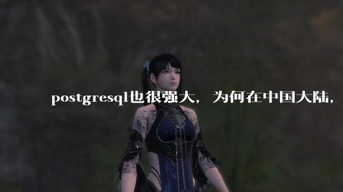 postgresql也很强大，为何在中国大陆，mysql成为主流，postgresql屈居二线呢？