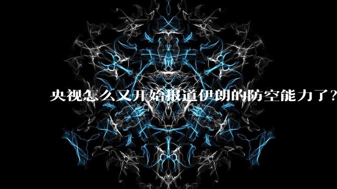 央视怎么又开始报道伊朗的防空能力了？是有神秘的力量开始介入了吗?