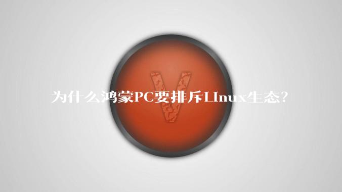 为什么鸿蒙PC要排斥Linux生态？