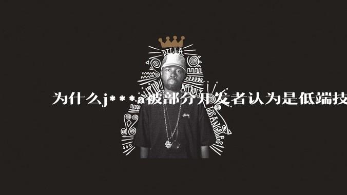 为什么j***a被部分开发者认为是低端技术？