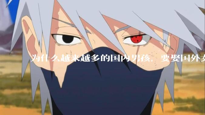 为什么越来越多的国内男孩，要娶国外女孩?