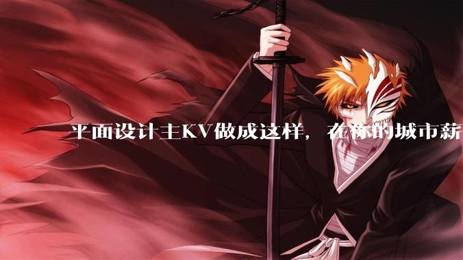 平面设计主KV做成这样，在你的城市薪资一般多少？