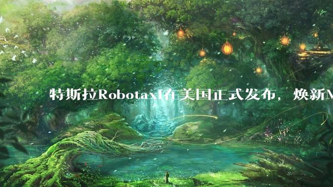 特斯拉Robotaxi在美国正式发布，焕新Model Y已实现无人驾驶，会对汽车行业带来哪些影响？