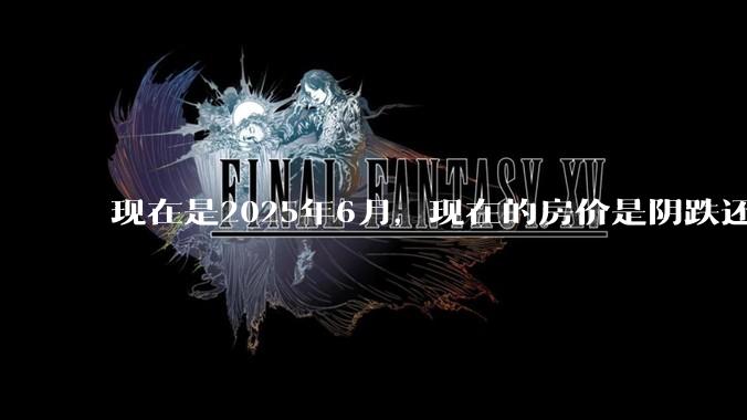 现在是2025年6月，现在的房价是阴跌还是暴跌？还会继续跌多久？是否已经开始分化?